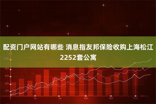 配资门户网站有哪些 消息指友邦保险收购上海松江2252套公寓