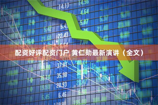 配资好评配资门户 黄仁勋最新演讲（全文）