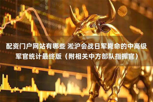 配资门户网站有哪些 淞沪会战日军毙命的中高级军官统计最终版（附相关中方部队指挥官）