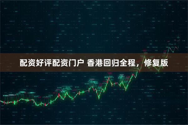 配资好评配资门户 香港回归全程，修复版