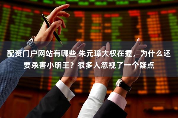 配资门户网站有哪些 朱元璋大权在握，为什么还要杀害小明王？很多人忽视了一个疑点